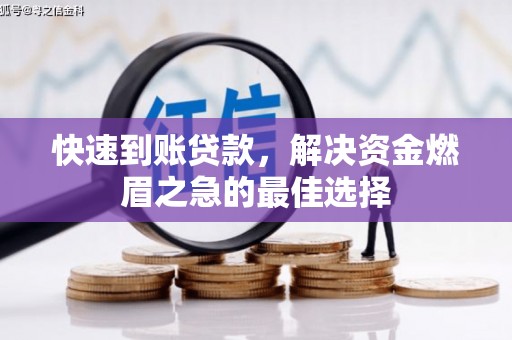 邹平快速到账贷款，解决资金燃眉之急的最佳选择