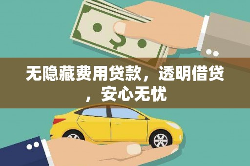 邹平无隐藏费用贷款，透明借贷，安心无忧
