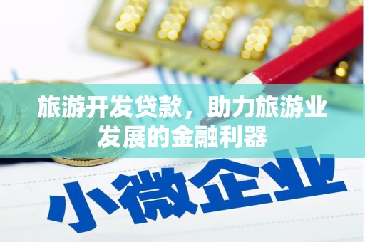 邹平旅游开发贷款，助力旅游业发展的金融利器
