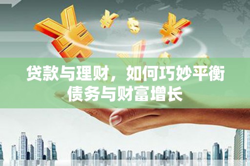 邹平贷款与理财，如何巧妙平衡债务与财富增长