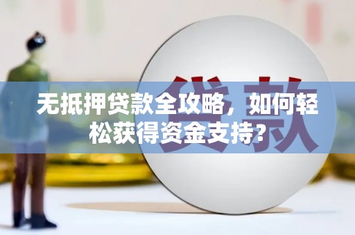 邹平无抵押贷款全攻略，如何轻松获得资金支持？