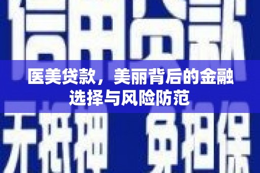邹平医美贷款，美丽背后的金融选择与风险防范
