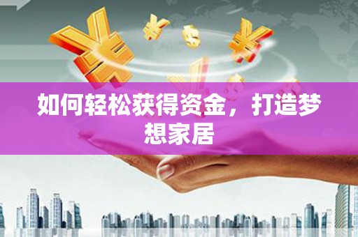 邹平如何轻松获得资金，打造梦想家居