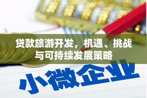 邹平贷款旅游开发，机遇、挑战与可持续发展策略