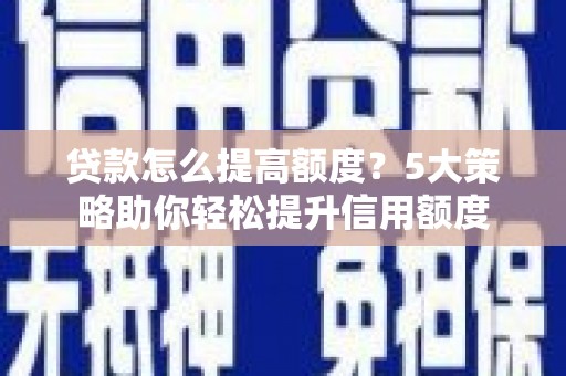 邹平贷款怎么提高额度？5大策略助你轻松提升信用额度