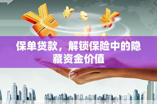 邹平保单贷款，解锁保险中的隐藏资金价值