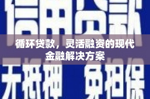 邹平循环贷款，灵活融资的现代金融解决方案