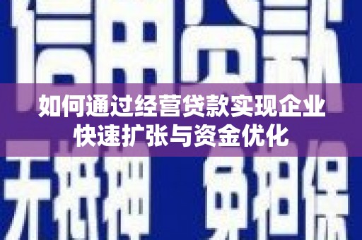 邹平如何通过经营贷款实现企业快速扩张与资金优化