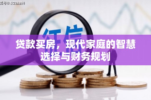 邹平贷款买房，现代家庭的智慧选择与财务规划