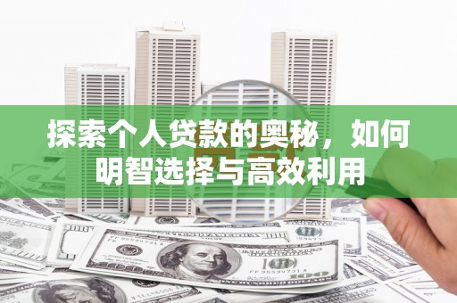 邹平探索个人贷款的奥秘，如何明智选择与高效利用