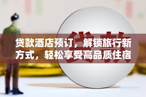 邹平贷款酒店预订，解锁旅行新方式，轻松享受高品质住宿