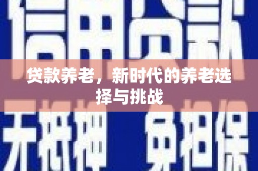 邹平贷款养老，新时代的养老选择与挑战