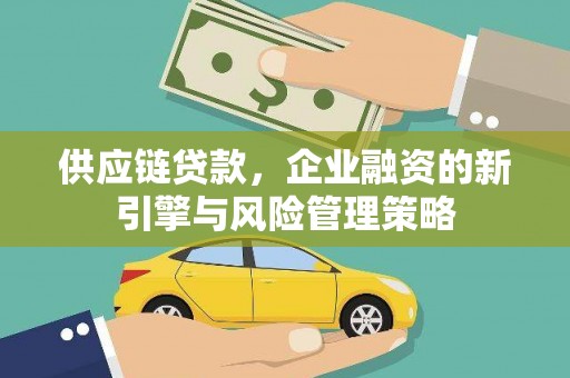 邹平供应链贷款，企业融资的新引擎与风险管理策略