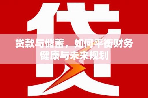 邹平贷款与储蓄，如何平衡财务健康与未来规划