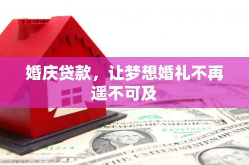 邹平婚庆贷款，让梦想婚礼不再遥不可及