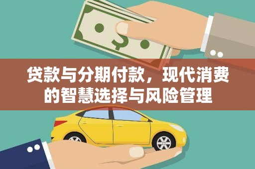 邹平贷款与分期付款，现代消费的智慧选择与风险管理