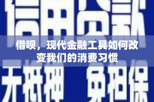 邹平借呗，现代金融工具如何改变我们的消费习惯