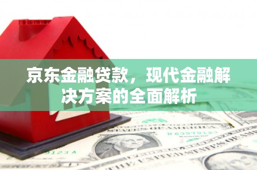 邹平京东金融贷款，现代金融解决方案的全面解析