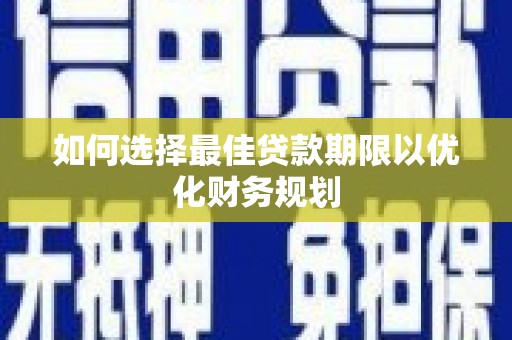 邹平如何选择最佳贷款期限以优化财务规划