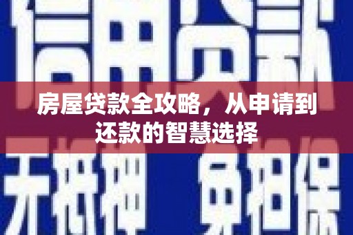 邹平房屋贷款全攻略，从申请到还款的智慧选择