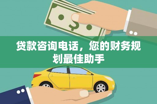 邹平贷款咨询电话，您的财务规划最佳助手