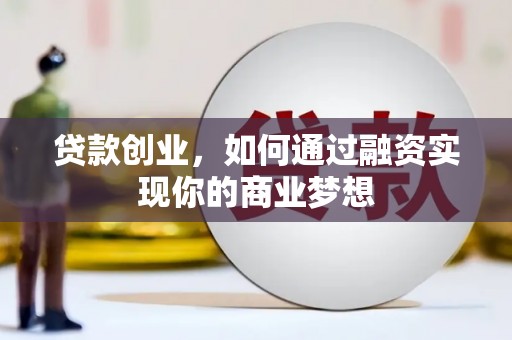邹平贷款创业，如何通过融资实现你的商业梦想
