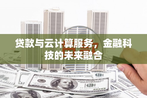 邹平贷款与云计算服务，金融科技的未来融合