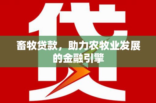 邹平畜牧贷款，助力农牧业发展的金融引擎
