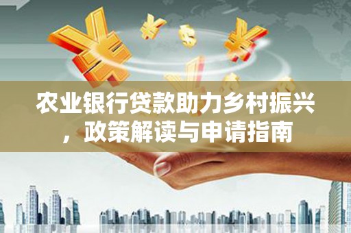 邹平农业银行贷款助力乡村振兴，政策解读与申请指南