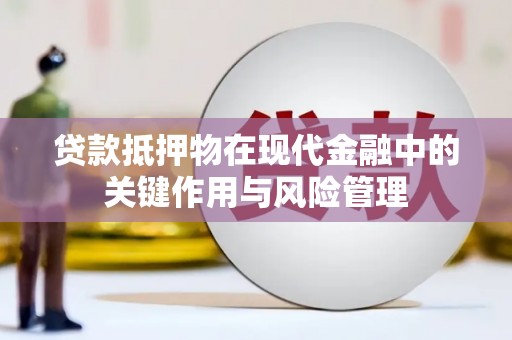 邹平贷款抵押物在现代金融中的关键作用与风险管理