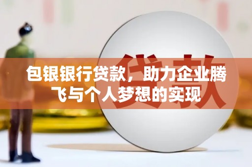 邹平包银银行贷款，助力企业腾飞与个人梦想的实现