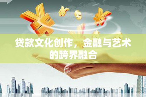 邹平贷款文化创作，金融与艺术的跨界融合