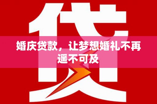 邹平婚庆贷款，让梦想婚礼不再遥不可及