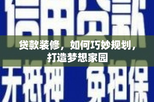 邹平贷款装修，如何巧妙规划，打造梦想家园