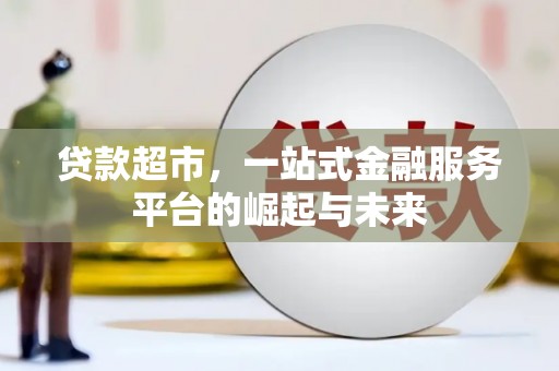 邹平贷款超市，一站式金融服务平台的崛起与未来