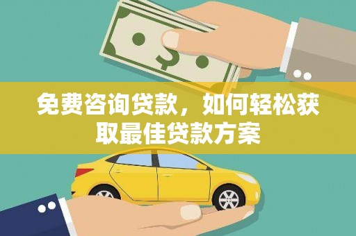 邹平免费咨询贷款，如何轻松获取最佳贷款方案