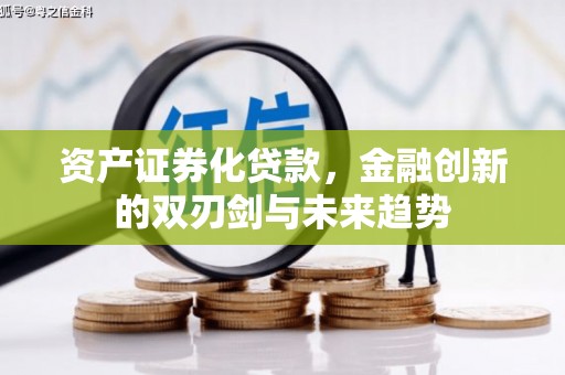 邹平资产证券化贷款，金融创新的双刃剑与未来趋势