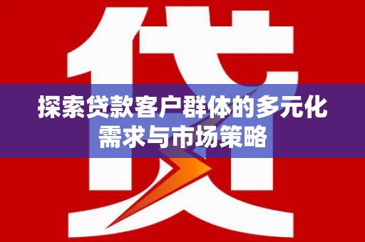 邹平探索贷款客户群体的多元化需求与市场策略
