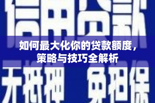 邹平如何最大化你的贷款额度，策略与技巧全解析