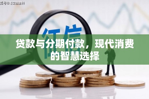 邹平贷款与分期付款，现代消费的智慧选择