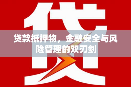 邹平贷款抵押物，金融安全与风险管理的双刃剑
