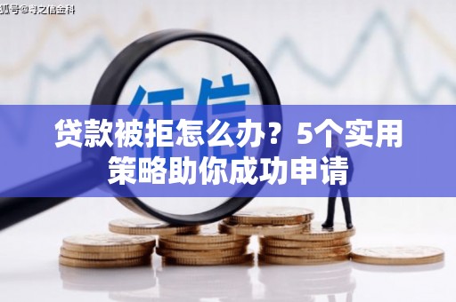 邹平贷款被拒怎么办？5个实用策略助你成功申请