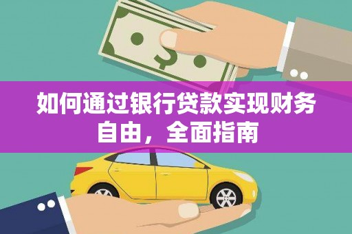 邹平如何通过银行贷款实现财务自由，全面指南