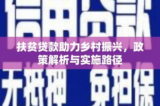 邹平扶贫贷款助力乡村振兴，政策解析与实施路径
