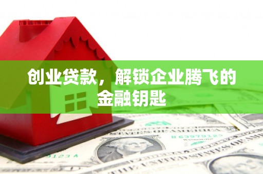 邹平创业贷款，解锁企业腾飞的金融钥匙