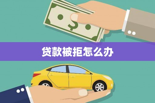 邹平贷款被拒怎么办