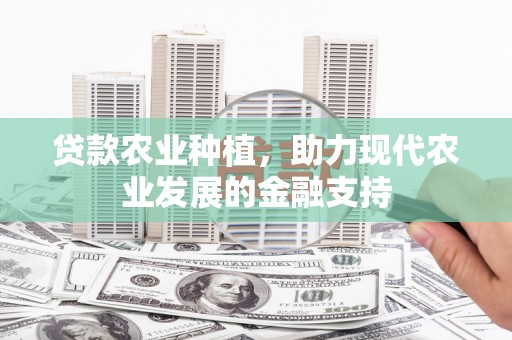 邹平贷款农业种植，助力现代农业发展的金融支持