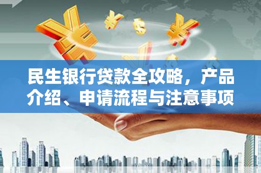 邹平民生银行贷款全攻略，产品介绍、申请流程与注意事项